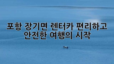 포항 장기면 렌터카: 편리하고 안전한 여행의 시작