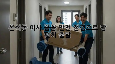 온석동 이사, 꼼꼼 안전 점검으로 맘 편히 출발! 🚚💨