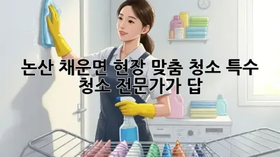 논산 채운면 현장 맞춤 청소, 특수 청소 전문가가 답! 🏡✨